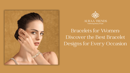 Bracelets for Women: Discover the Best Bracelet Designs for Every Occasion - Auraa Trends