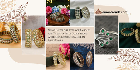 What Different Types of Bangles Are There? A Style Guide from Antique Classics to Modern Must-Haves - Auraa Trends
