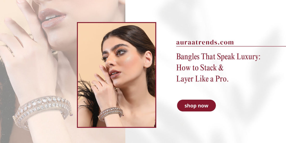 Bangles That Speak Luxury: How to Stack & Layer Like a Pro - Auraa Trends