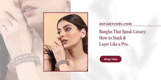 Bangles That Speak Luxury: How to Stack & Layer Like a Pro - Auraa Trends