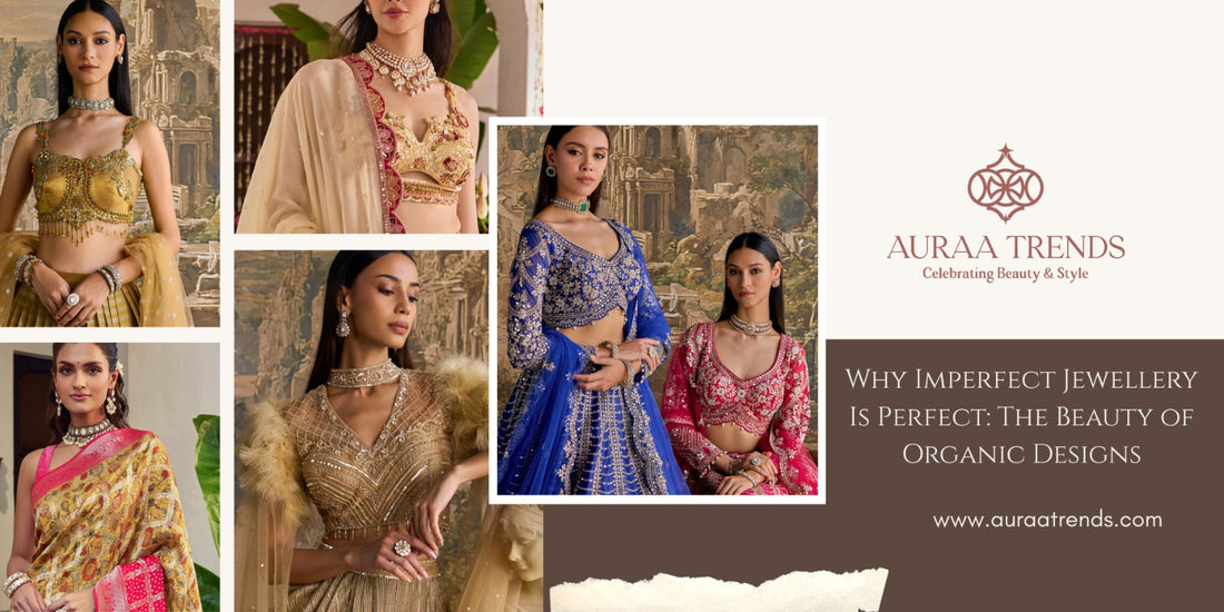 Why Imperfect Jewellery Is Perfect: The Beauty of Organic Designs - Auraa Trends
