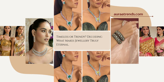 Timeless or Trendy? Decoding What Makes Jewellery Truly Eternal - Auraa Trends