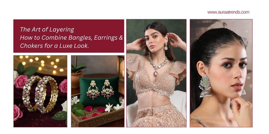 The Art of Layering: How to Combine Bangles, Earrings & Chokers for a Luxe Look - Auraa Trends