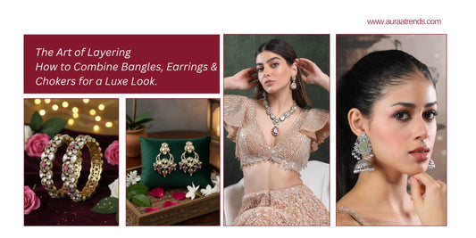 The Art of Layering: How to Combine Bangles, Earrings & Chokers for a Luxe Look - Auraa Trends