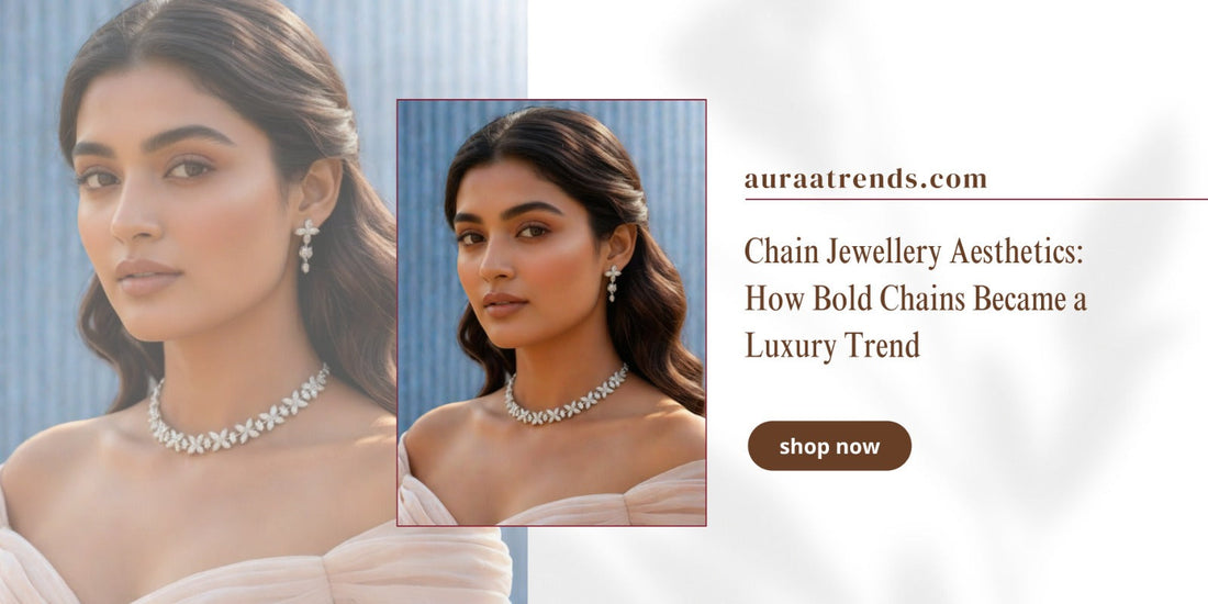 Chain Jewellery Aesthetics: How Bold Chains Became a Luxury Trend - Auraa Trends