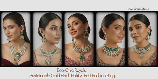 Eco-Chic Royals: Sustainable Gold Finish Polki vs Fast Fashion Bling - Auraa Trends
