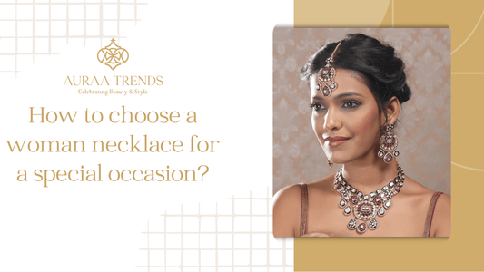 How to choose a woman necklace for a special occasion? - Auraa Trends