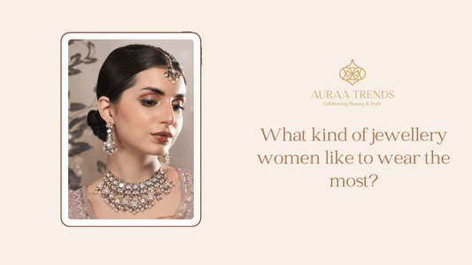 What Kind of Jewellery Do Women Like to Wear the Most? - Auraa Trends
