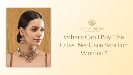 Where Can I Buy The Latest Necklace Sets For Women? - Auraa Trends